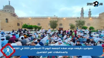 «مواعيد دقيقة» موعد صلاة الجمعة اليوم 15 أغسطس 2025 في القاهرة والمحافظات أهم التفاصيل